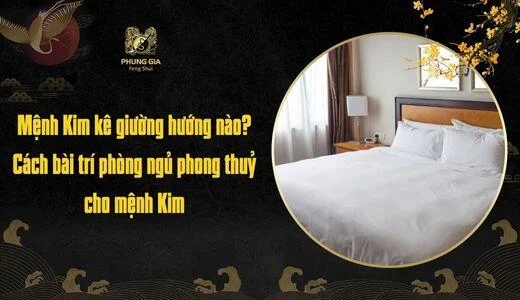 Mệnh Kim kê giường hướng nào? Cách bài trí phòng ngủ phong thuỷ cho mệnh Kim